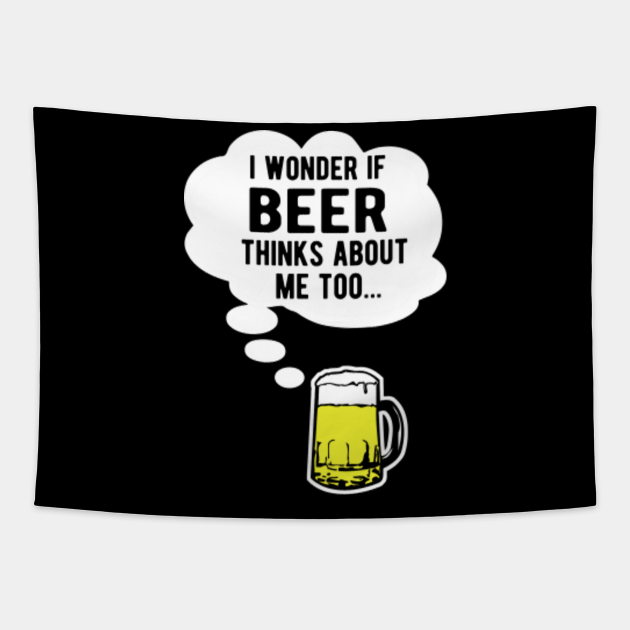 I wonder if beer thinks about me too - I Wonder If Beer Thinks About Me Too - Tapestry | TeePublic