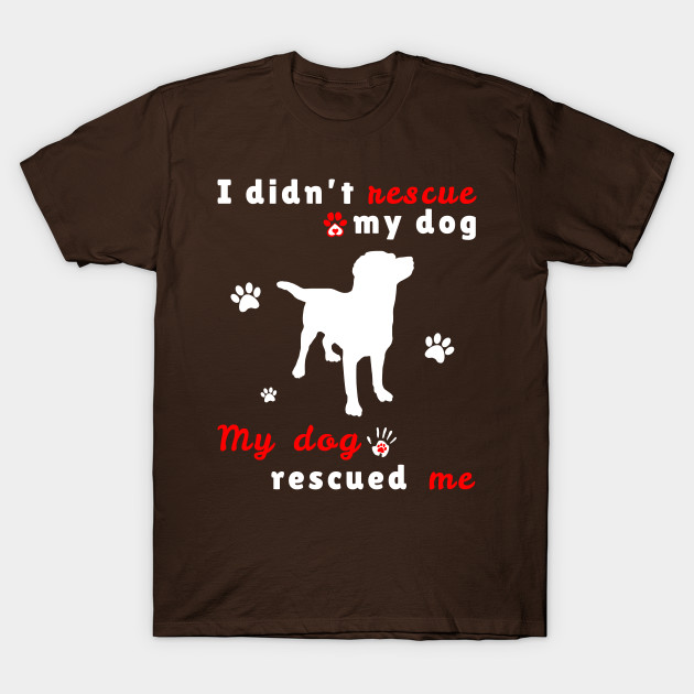 My Dog Rescued Me Rescue Dogs T Shirt Teepublic