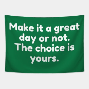 Make it a great day or not. The choice is yours. Tapestry