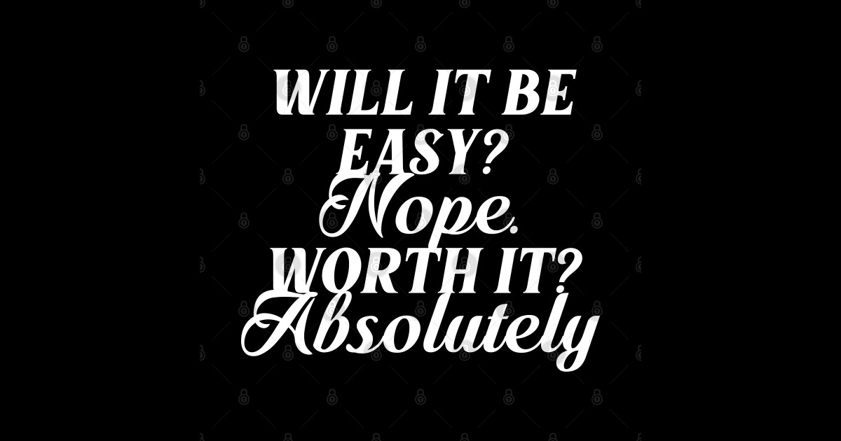 will it be easy nope worth it absolutely Motivational And