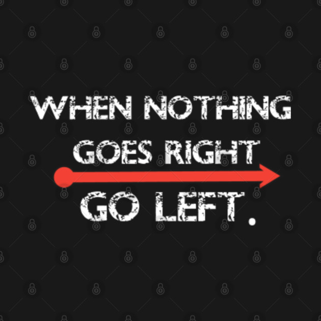 When nothing goes right go left funny sayings - Funny Sayings - T-Shirt ...