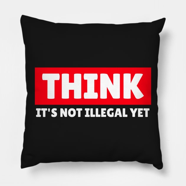 THINK - It's Not Illegal Yet! Pillow by mikepod