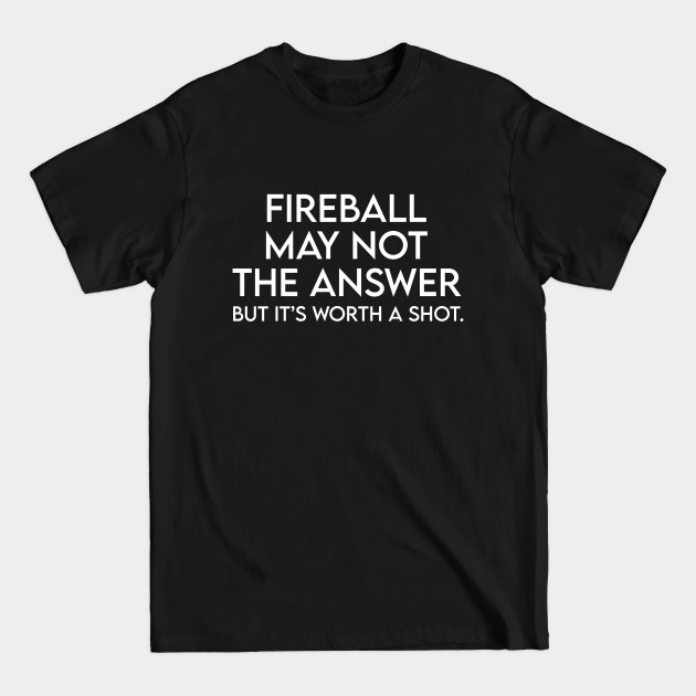 Discover Fireball may not the answer but it's worth a shot - Funny Quote - T-Shirt