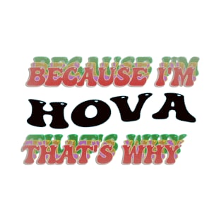 BECAUSE I AM HOVA- THAT'S WHY T-Shirt