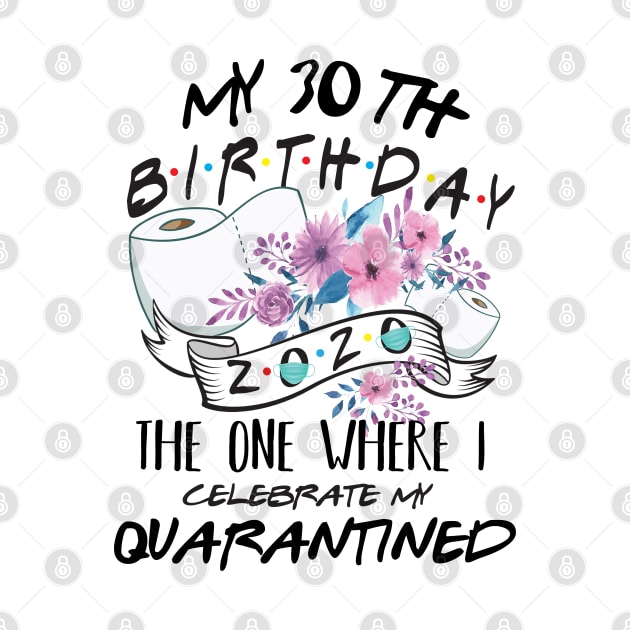 My 30th Birthday Quarantine 2020 the one where i celebrate my birthday in quarantine Shirt, Birthday Gift For Him Her, Birthday Party Shirts by Everything for your LOVE-Birthday