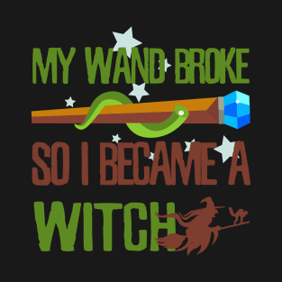 My wand broke so I became a witch T-Shirt