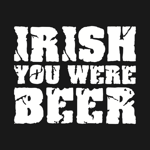 Irish you were Beer by Designzz