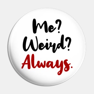 ME? WEIRD? ALWAYS! Pin