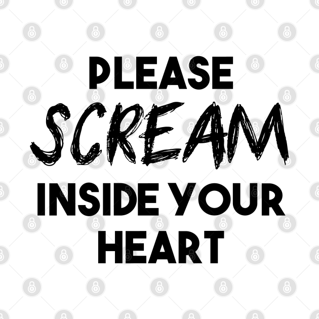 Discover Please Scream Inside Your Heart (Black Text) - Quarantine - T-Shirt