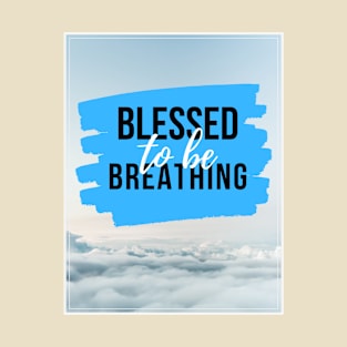 Blessed to Be Breathing T-Shirt