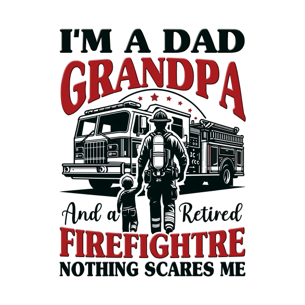 I'm Dad Grandpa And Retired Firefighter Nothing Scares Me by cyryley
