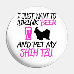I JUST WANT TO DRINK BEER AND PET MY SHIH TZU Pin
