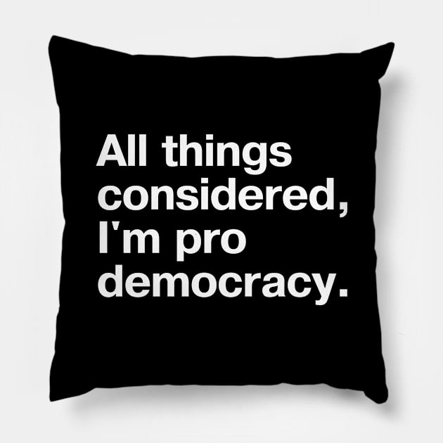 All things considered, I'm pro democracy. Pillow by TheBestWords