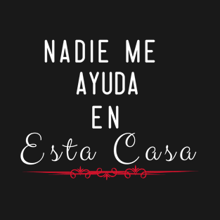 Nadie Me Ayuda En Esta Casa T-Shirt