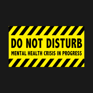 Do Not Disturb - Mental Health Crisis In Progress T-Shirt