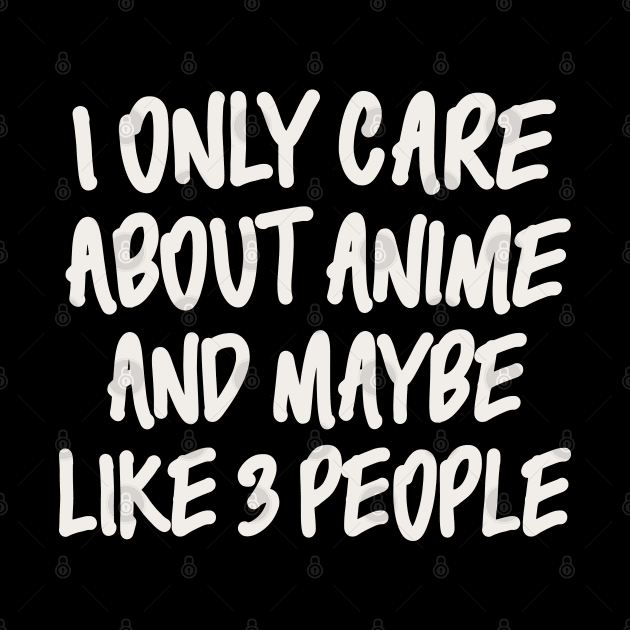 I ONLY CARE ABOUT ANIME AND MAYBE LIKE 3 PEOPLE by Anime Planet