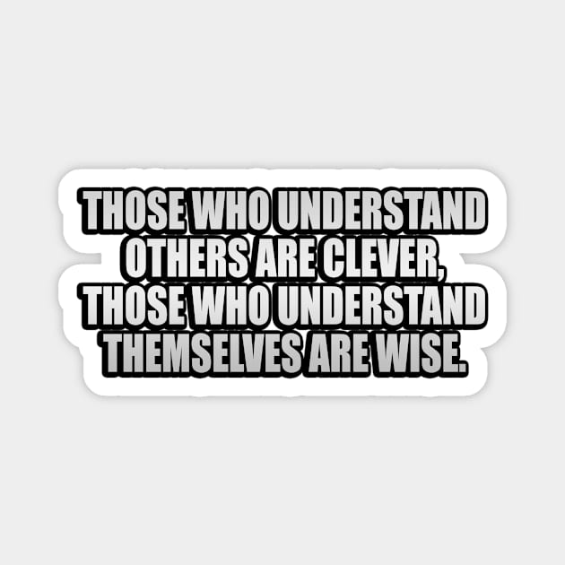 Those who understand others are clever, those who understand themselves are wise Magnet by It'sMyTime