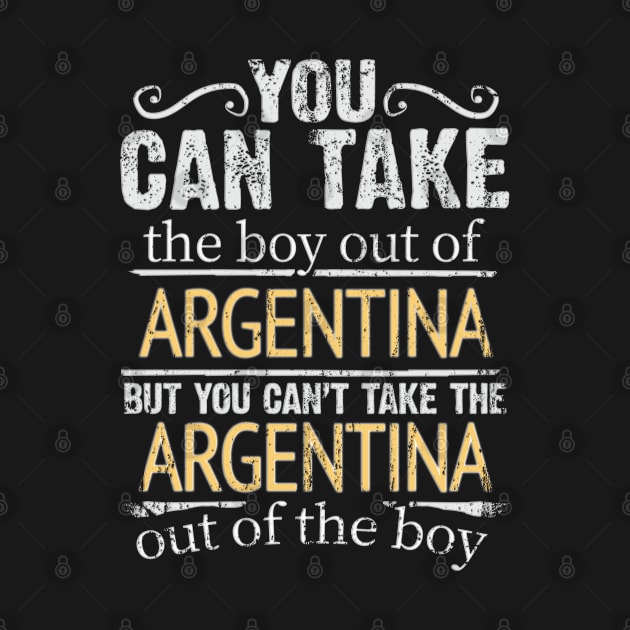 You Can Take The Boy Out Of Argentina But You Cant Take The Argentina Out Of The Boy - Gift for Argentinian With Roots From Argentina by Country Flags