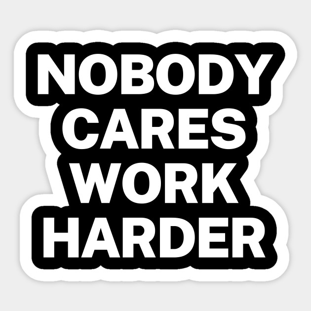 Nobody cares, work harder - Nobody Cares Work Harder - Sticker