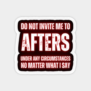 Do Not Invite Me To Afters Under Any Circumstances No Matter What I Say Magnet