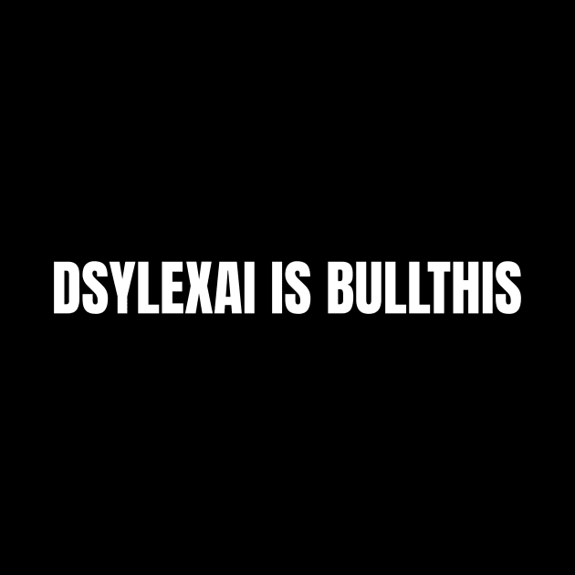 Dyslexia is Bullthis by OldCamp