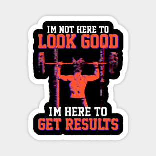 I'm not here to look good, I'm here to get results- Gym T-shirt Magnet