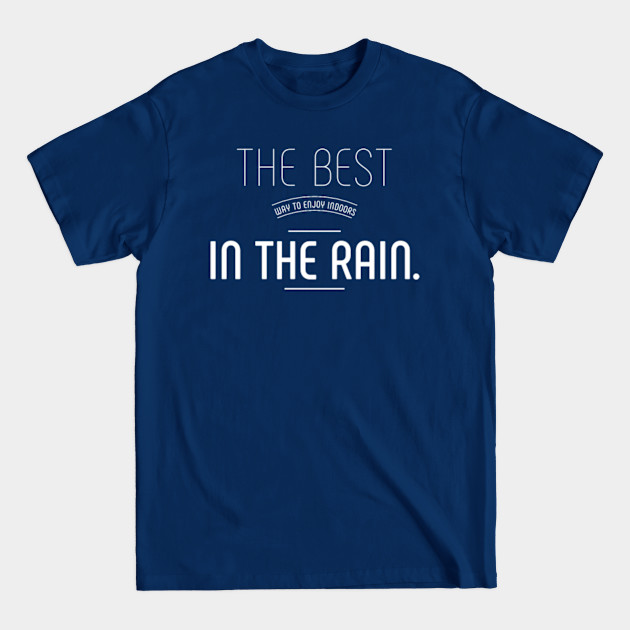 Disover THE BEST WAY TO ENJOY INDOORS IN THE RAIN. - The Best Way To Enjoy Indoors In The Ra - T-Shirt