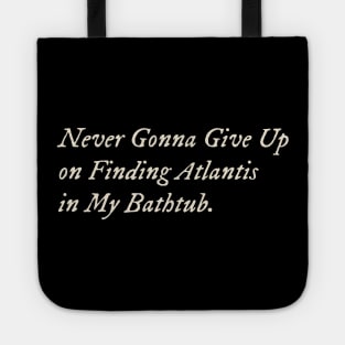 Never Gonna Give Up on Finding Atlantis in My Bathtub Tote