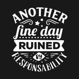 Another Fine Day Ruined by Responsibility T-Shirt