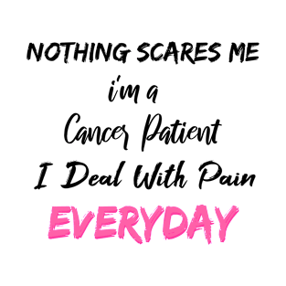 Nothing Scares Me I'm A Cancer Patient I Deal With Pain Everyday T-Shirt