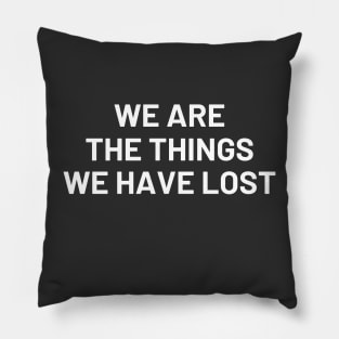 Motivational, We Are The Things We have Lost, Inspirational,Mental Health Pillow