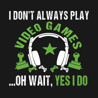 I Dont Always Play Video Games Oh Wait , Yes I Do T-Shirt