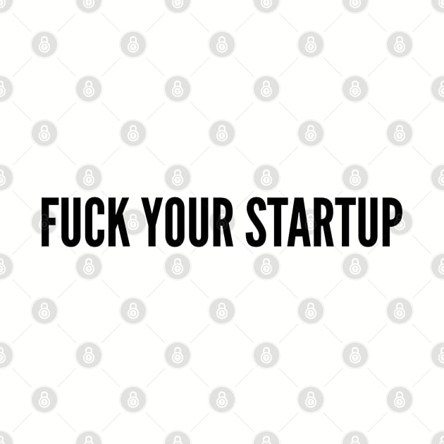 Annoying - Fuck Your Startup - Geeky Funny Joke Statement Humor Slogan by sillyslogans