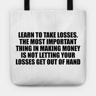 Learn to take losses. The most important thing in making money is not letting your losses get out of hand Tote