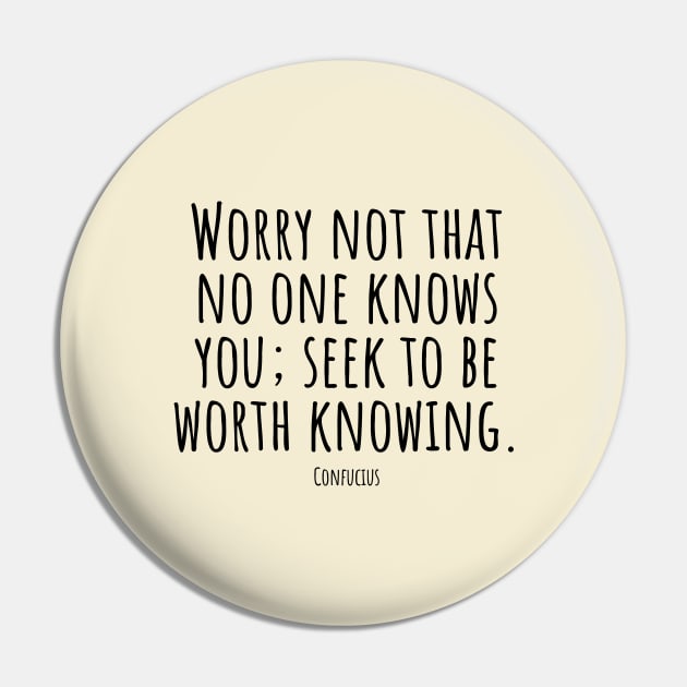 Worry-not-that-no-one-knows-you; seek-to-be-worth-knowing.(Confucius) Pin by Nankin on Creme