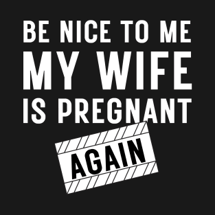 Be nice to me my wife is pregnant again T-Shirt