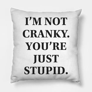 I'm Not Cranky. You're Just Stupid Pillow