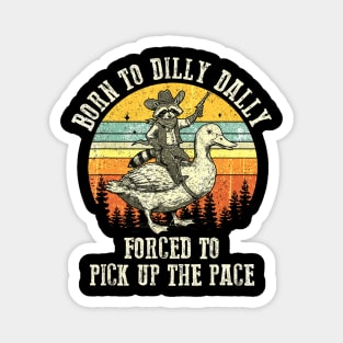 Born To Dilly Dally Forced To Pick Up The Pace Goose Raccoon Magnet