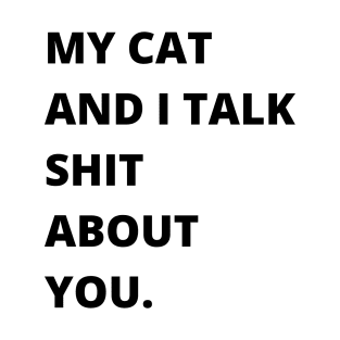 My Cat and I Talk Shit About You. Funny Cat Lover. T-Shirt