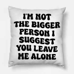 I'm Not The Bigger Person I Suggest You Leave Me Alone Pillow