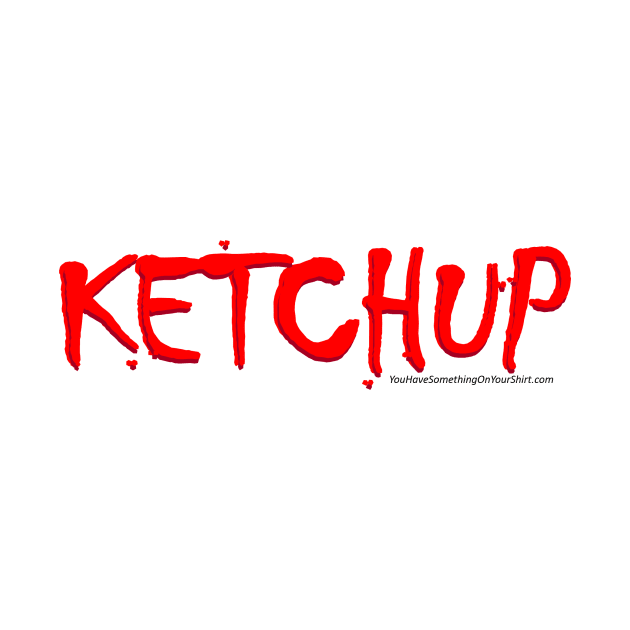KETCHUP (YouHaveSomethingOnYourShirt.com) by TshirtWhatever