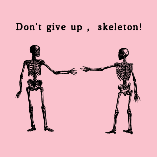 Don't Give Up, Skeletons! T-Shirt