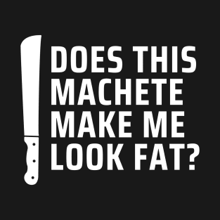 Machete Make Me Look Fat? T-Shirt