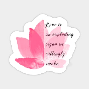 Love is an exploding cigar we willingly smoke, famou saying, wise saying Magnet