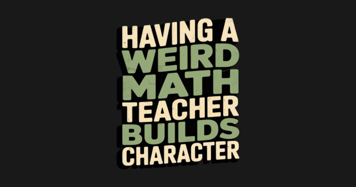 Having A Weird Math Teacher Builds Character, Algebra Lovers - Having A ...