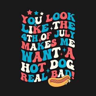 You Look Like The 4th Of July Makes Me Want Hot Dog Real Bad T-Shirt