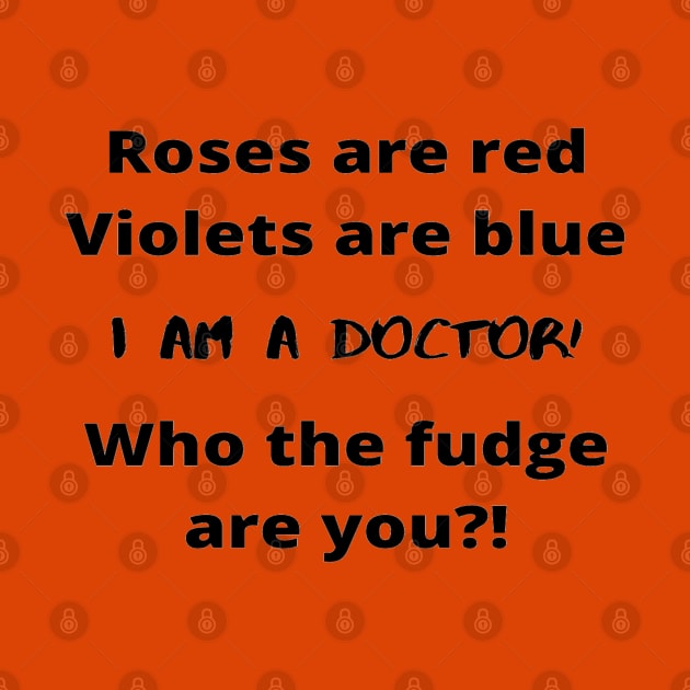Roses Are Red Violets Are Blue I Am A Doctor Who The Fudge Are You by In Medicine We Trust (by Dr. Ashragat)