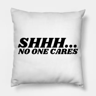 SHHH.... NO ONE CARES Pillow