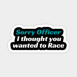 Sorry Officer I thought you wanted to Race, Funnytee, funny racing tee Magnet