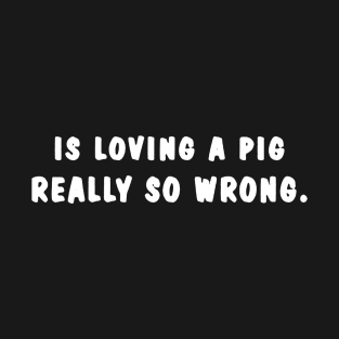 Is Loving A Pig Really So Wrong New T-Shirt